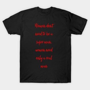 Women don't need to be a super man, women need only a real man T-Shirt